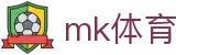 MK体育 - 多联赛赛况全方位聚合 · MK SPORTS